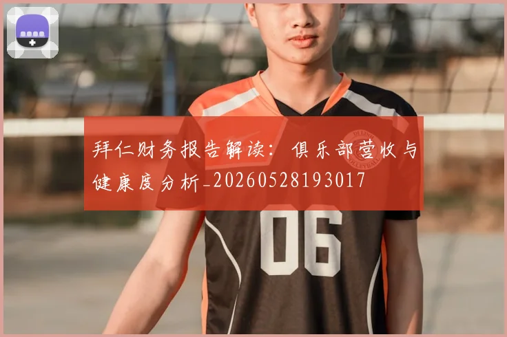 拜仁财务报告解读:俱乐部营收与健康度分析_20260528193017