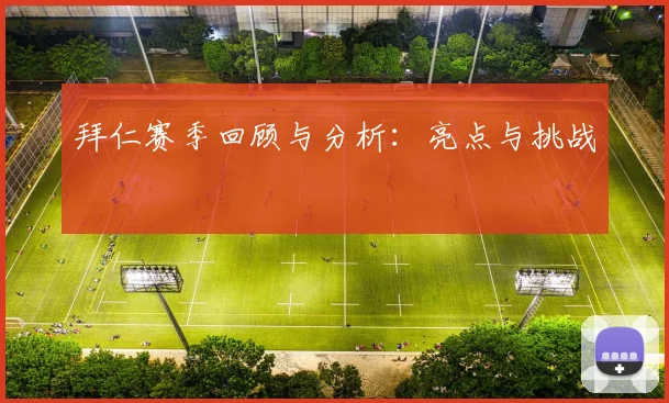 拜仁赛季回顾与分析:亮点与挑战