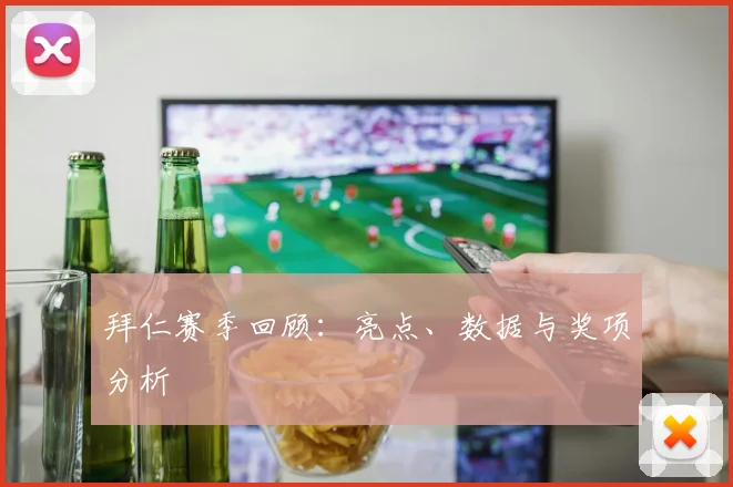 拜仁赛季回顾：亮点、数据与奖项分析