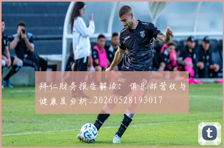 拜仁财务报告解读：俱乐部营收与健康度分析_20260528193017